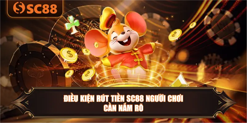Điều Kiện Rút Tiền SC88 Người Chơi Cần Nắm Rõ